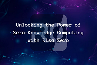 Unlocking the Power of Zero-Knowledge Computing with Risc Zero