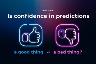 Is confidence in predictions a good thing or a bad thing?