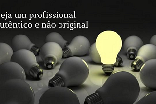 Seja um profissional autêntico e não original