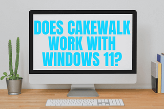 Does Cakewalk Work with Windows 11?
