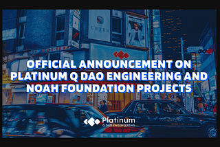 Official Announcement on Platinum Q DAO Engineering and Noah Foundation Projects