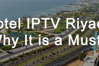 7 Top Reasons Why IPTV is a Must for Hotels in Riyadh