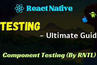 React Native — Testing (Ultimate Guide)