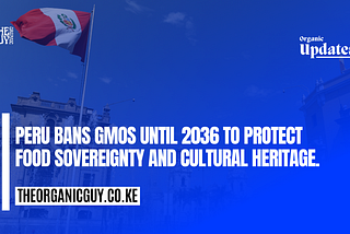 Peru Bans GMOs Until 2036 to Protect Food Sovereignty and Agricultural Heritage | Organic Updates