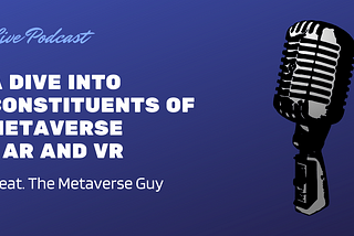 he A Dive into Constituents of Metaverse — AR and VR — The Metaverse Guy - Podcast Series