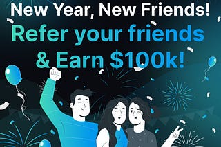 New Year, New Friends! Refer your friends & Earn $100k!