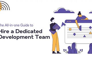 The All-in-one Guide to Hire a Dedicated Development Team