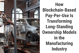 How Blockchain-Based Pay-Per-Use Is Transforming Long-Standing Ownership Models in the…