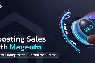 Boosting Sales with Magento: Effective Strategies for E-Commerce Success
