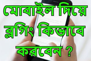 মোবাইল দিয়ে ব্লগিং কিভাবে করবেন?