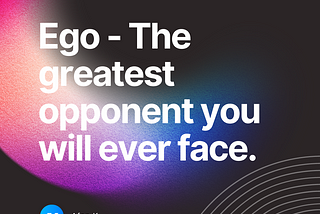 Ego — The greatest opponent you will ever face.