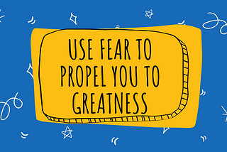 Use fear to propel you to greatness