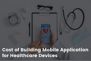 Cost of Building Mobile Application for Healthcare Devices