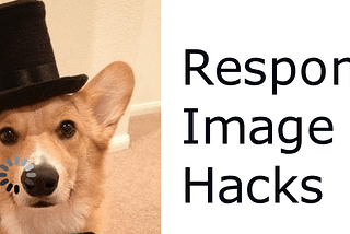 Half loaded picture of a corgi in a top hat and monocle that has a loading symbol over it. Text is displayed next to it that says “Responsive image hacks”