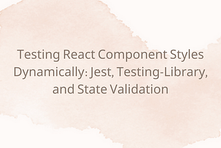 Testing React Component Styles Dynamically: Jest, Testing-Library, and State Validation