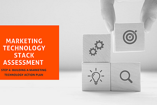 Marketing Technology Stack Assessment — Step 4: Building A Marketing Technology Action Plan