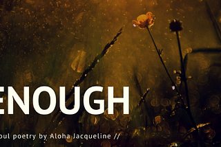 {ENOUGH} A Poem For Healing: Reclaiming Self Love & Self Acceptance