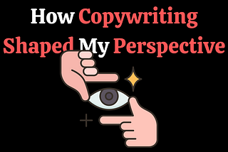 How Copywriting Shifted My Perspective