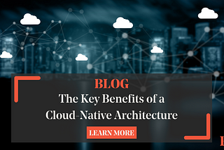 The Key Benefits of a Cloud-Native Architecture