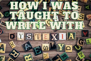 How I Was Taught To Write With Dyslexia