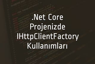 .Net Core Projenizde IHttpClientFactory Kullanımları