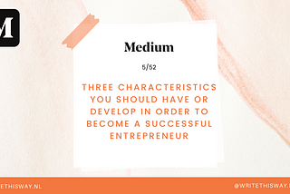 5. Three characteristics you should have or develop in order to become a successful entrepreneur.