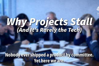 Why Projects Stall (And It’s Rarely the Tech)