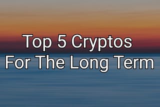 Top 5 Cryptos For The Long Term