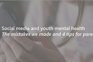 Social media and youth mental health — The mistakes we made and 4 tips for parents