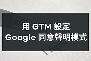 如何用 GTM 設定「Google 同意聲明模式（Consent Mode）」?