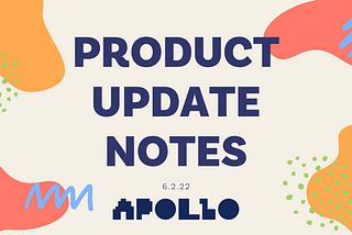 A decorative header for the article. Against a cream-colored background, “Product Update Notes” is written in large, sans-serif, all-caps navy blue font. Underneath, the date “6.2.22” is written in a much smaller font. At the bottom is the Apollo logo. Decorative elements surround the title in mango, coral, periwinkle, and lime. The elements are simple and freeform, modeled after doodles.
