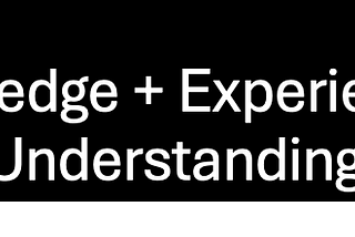 Understanding Happens When Knowledge Is Combined With Experience