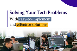 Solving your tech problems with easy-to-implement and effective solutions