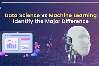 Data Science vs Machine Learning — Identify the Major Difference