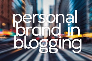 Building Your Personal Brand: The Power of Blogging