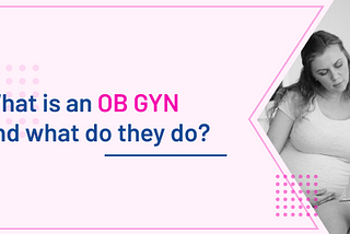 What is an OB-GYN and What Do They Do?