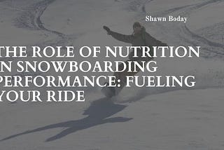 The Role of Nutrition in Snowboarding Performance: Fueling Your Ride