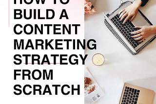 How to Build a Content Marketing Strategy from Scratch.