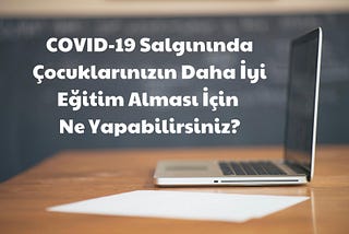 COVİD-19 Salgınında Çocuklarınızın Daha İyi Eğitim Alması İçin Ne Yapabilirsiniz?