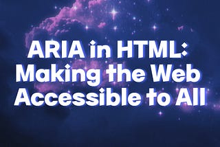 ARIA in HTML: Making the Web Accessible to All