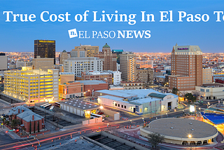 The True Cost of Living In El Paso, Texas