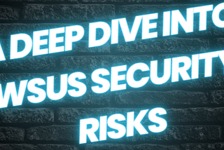 A Deep Dive into WSUS Security Risks