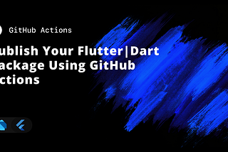 Publish Your Flutter/Dart Package using GitHub Actions