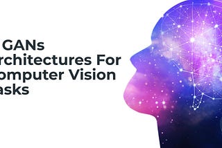 List of 11 GANs Architectures For Computer Vision Tasks