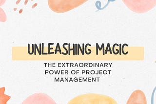 Unleashing Magic: The Extraordinary Power of Project Management