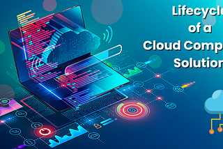 Lifecycle of a Cloud Computing Solution