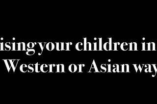 Raising your children in the Western or Asian way