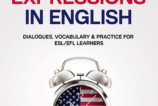 [EBOOK][BEST]} Time Expressions in English: Dialogues, Vocabulary Practice for ESL/EFL Learners…