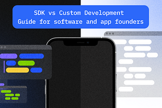 Using SDK vs Custom Development. Guide For Software and App Founders