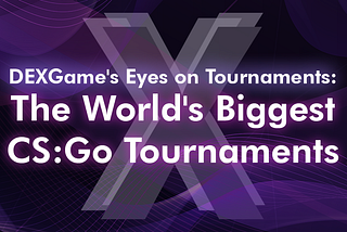 DEXGame Eyes on Tournaments: The World’s Biggest CS:Go Tournaments
